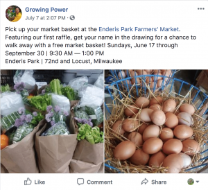 Facebook post dated July 7 2018 Pick up your market basket at the Enderis Park Farmers' Market. Featuring our first raffle, get your name in the drawing for a chance to walk away with a free market basket! Sundays, June 17 through September 30 | 9:30 AM — 1:00 PM Enderis Park | 72nd and Locust, Milwaukee