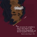 "We can never be satisfied as long a the Negro is the victim of the unspeakable horrors of police brutality." - Martin Luther King Jr. 1963 is displayed in white font on a red background. An illustration of a person in brown and black with white tape over their mouth is at top.