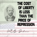The cost of Liberty is less than the price of repression W.E.B. Dubois is displayed in black font on a backdrop of the U.S. flag and an icon of a dollar bill. W.E.B. Dubois' black and white portrait is on the left.