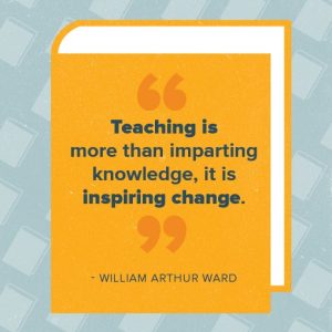 Teaching is more important than imparting knowledge, it is inspiring change. - William Arthur Ward