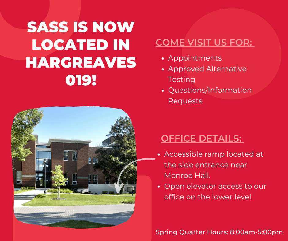 A red background and a photo of Hargreaves Hall. Photo reads: "SASS is now located in Hargreaves 109! Come visit us for: Appointments, Approved Alternative Testing, Questions/Information Requests. Office Details: Accessible ramp located at the side entrance near Monroe Hall. Open elevator access to our office on the lower level.