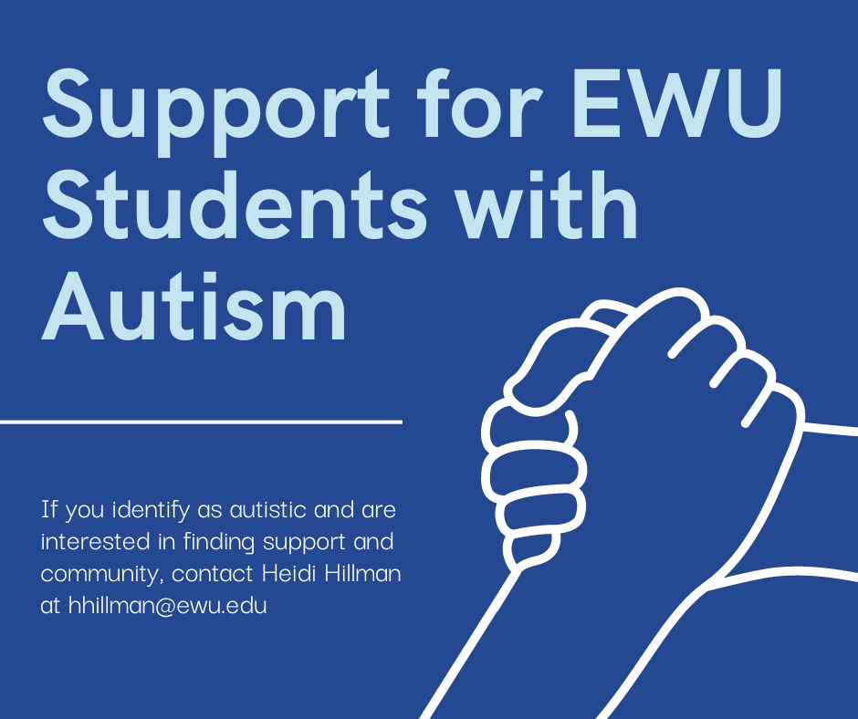 A blue background with an image of two hands embracing. Text reads: Support for EWU Students with Autism. If you identify as autistic and are interested in finding support and community, contact Heidi Hillman at hhillman@ewu.edu